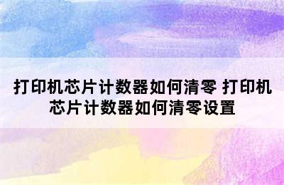 打印机芯片计数器如何清零 打印机芯片计数器如何清零设置